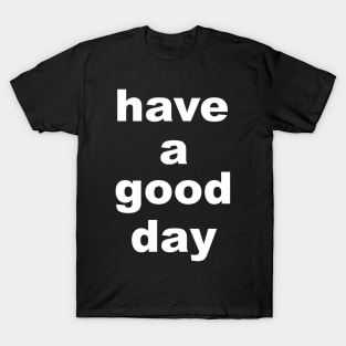 have a good day. T-Shirt